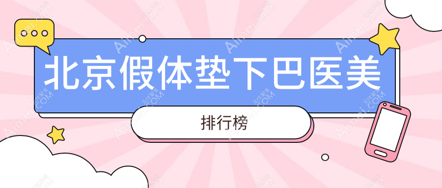 北京假体垫下巴医院排名榜出炉，附价格表及多家TOP医院地址