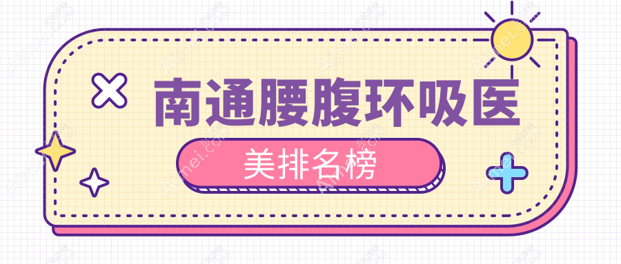 江苏南通腰腹环吸医美排行：八大机构争艳，友谊整形领衔康美等名院