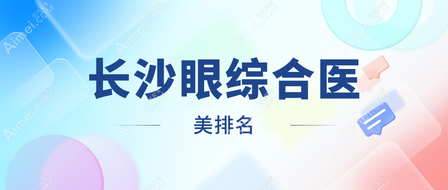 湖南长沙眼综合推荐：前十强医美机构盘点，佳丽斐萃、雅美等上榜！