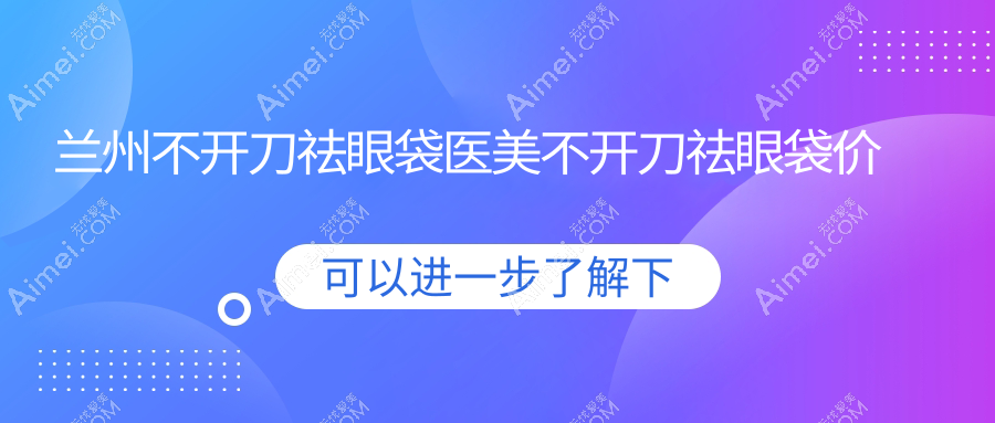 兰州不开刀祛眼袋医美不开刀祛眼袋价目表