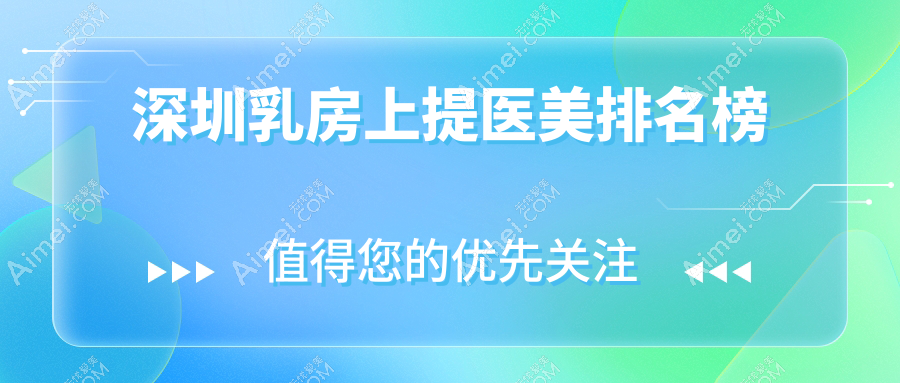 深圳乳房上提医美医院排名出炉，寻找最佳效果？附详细价格表