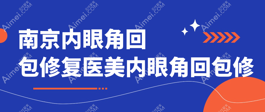 南京内眼角回包修复医美内眼角回包修复建议
