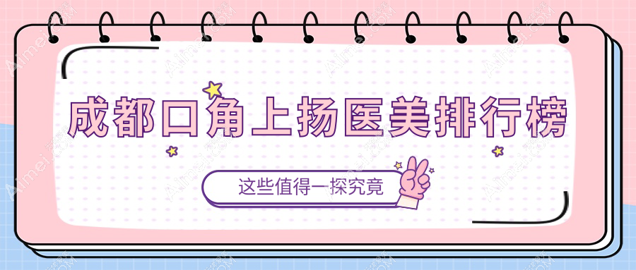 成都口角上扬医美医院排名揭晓 精选机构做微笑唇仅需3000元起