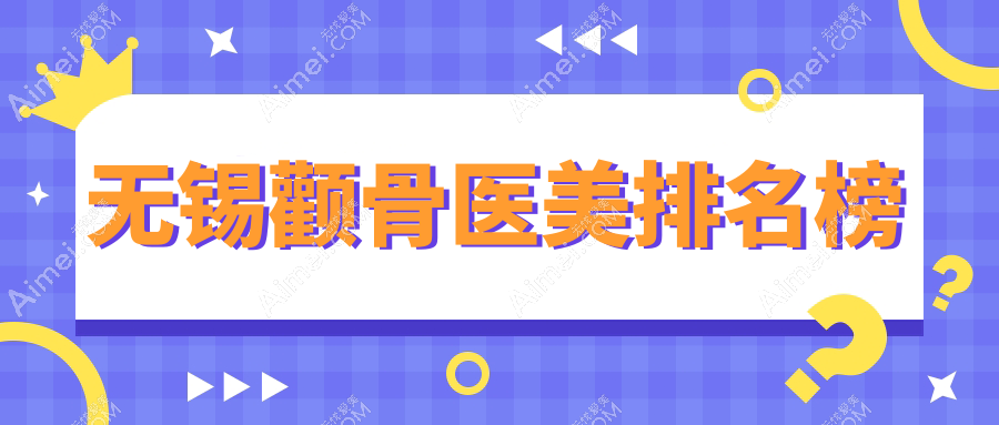 无锡颧骨整形哪家医院技术好？专业推荐带你了解优质医美机构及价格表