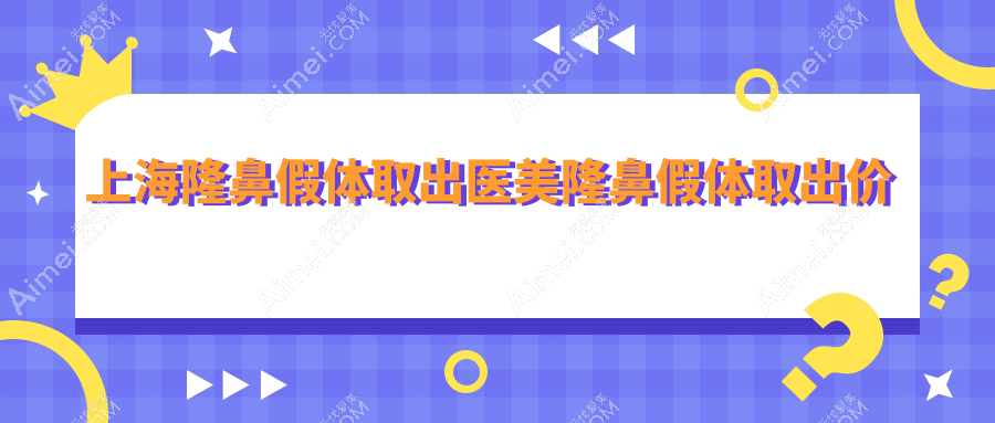 上海隆鼻假体取出医美隆鼻假体取出价目单