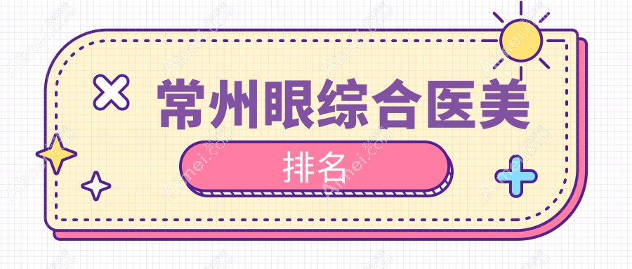 常州眼綜合醫(yī)美排名曝光，Top級(jí)醫(yī)院眼部整形費(fèi)用詳情10