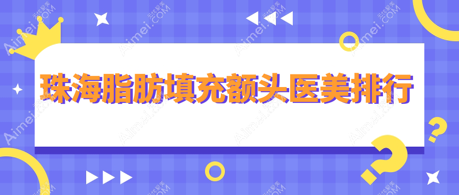 珠海地区脂肪填充额头医美排行：爱思特与科美医疗美容医院领衔推荐