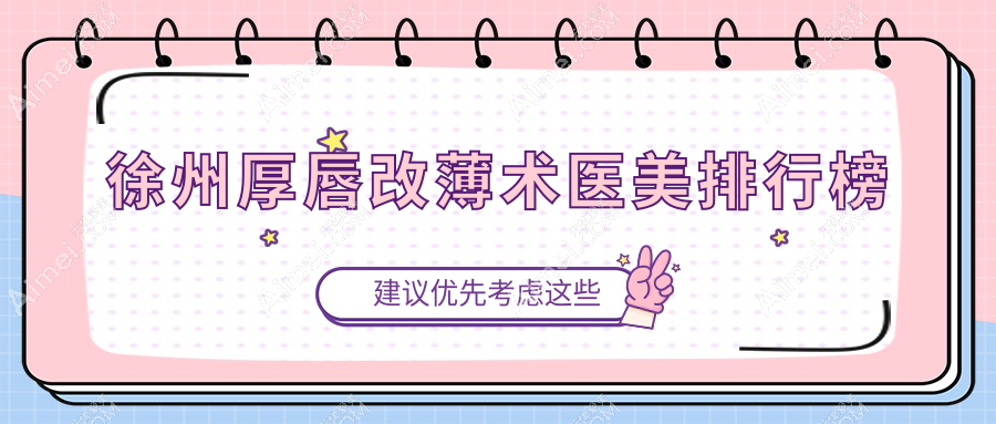 徐州十大醫(yī)美機(jī)構(gòu)厚唇改薄術(shù)前必看，專業(yè)推薦附上詳細(xì)價(jià)格表