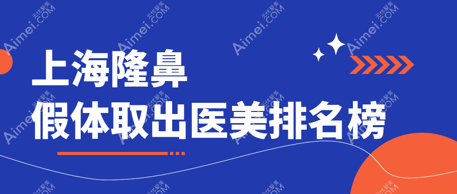 上海隆鼻假体取出医美医院排名，哪家技术好？附价格表参考