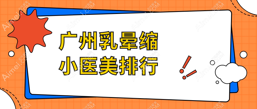 广州乳晕缩小热门推荐：韩妃天河院区&荔湾区人民医院美容科跻身前10！