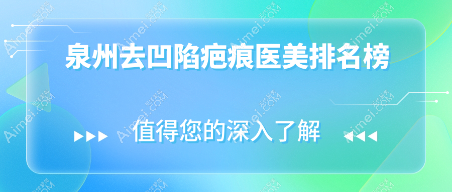泉州去凹陷疤痕医美推荐哪家？专业医院排名，附价格表&详细地址