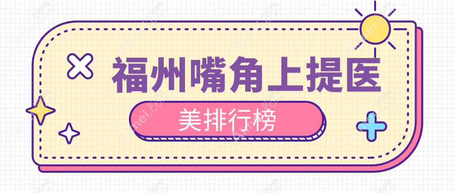 福州口碑好嘴角上提医美机构推荐，附价格表及医院详细地址