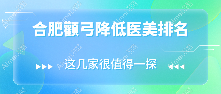 合肥颧弓降低医美医院排名前三甲：尔美、艺星与维多利亚哪家更胜一筹详解