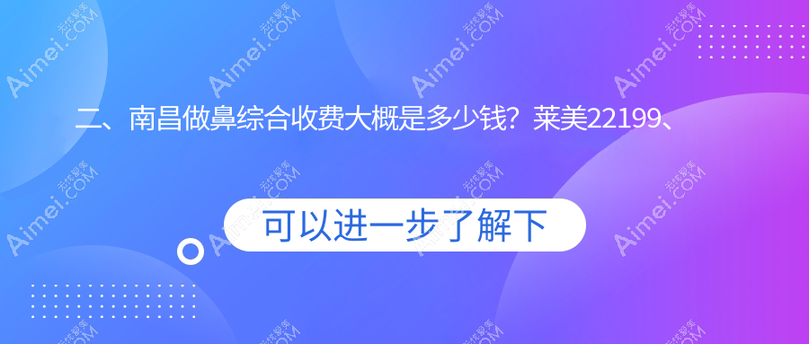 二、南昌做鼻综合收费大概是多少钱？莱美22199、美盼23189、中山皮肤病医院17089