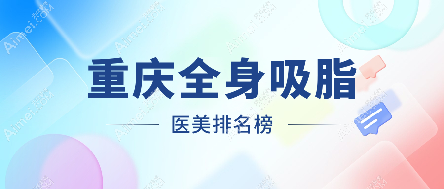 重庆地区全身吸脂医美机构排名出炉，速查你心仪医院的价格表！