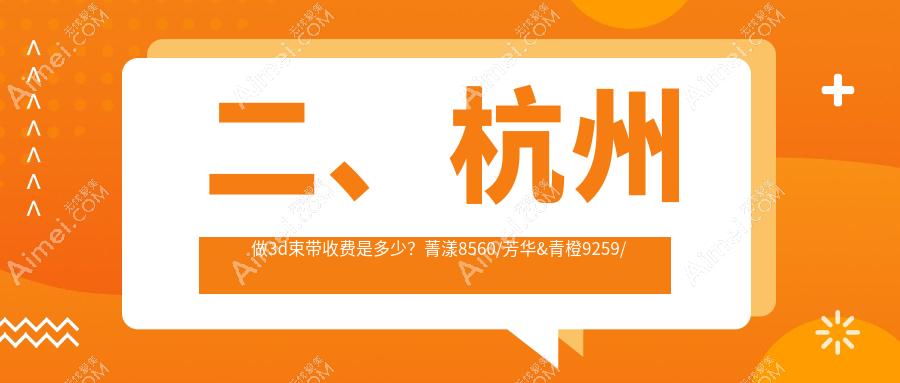 二、杭州做3d束带收费是多少?菁漾8560/芳华&青橙9259/星璨整形10360