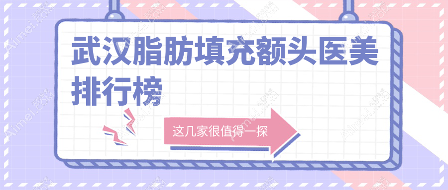 武汉脂肪填充额头医美医院排名揭晓，附价格表及医院详址！