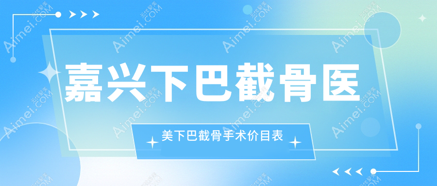 嘉兴下巴截骨医美下巴截骨手术价目表