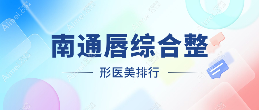 南通唇综合整形前五医美机构推荐 热门项目价格表一键获取