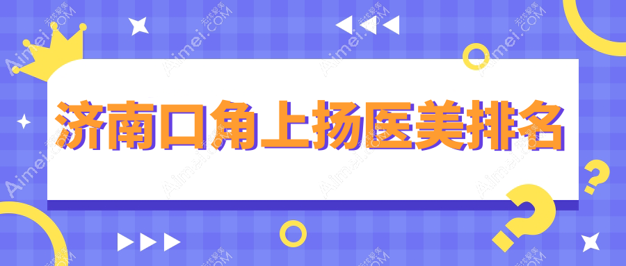 济南口角上扬医美新选择！千合整形与海峡美容整形医院哪家技术更赞？