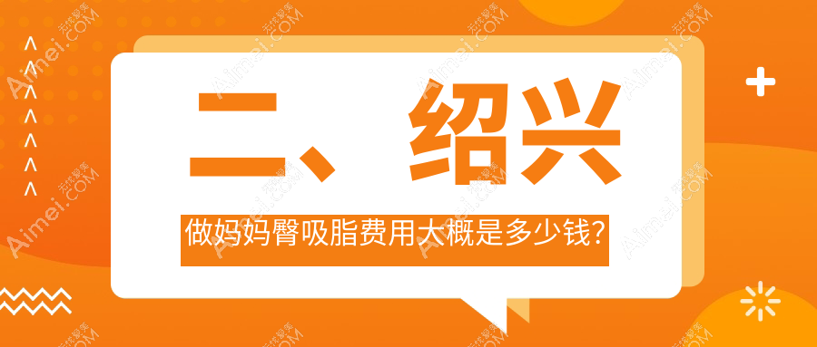 二、绍兴做妈妈臀吸脂费用大概是多少钱？金5268/西子美整形医院4550/艺美5060