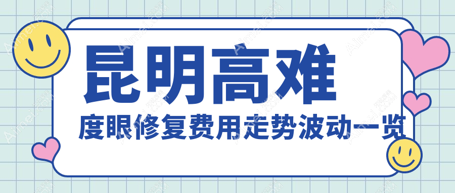 昆明高难度眼修复费用走势波动一览