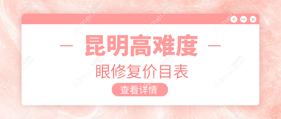 昆明高难度眼修复价格表大公开 用户关注热点及医院地址一览