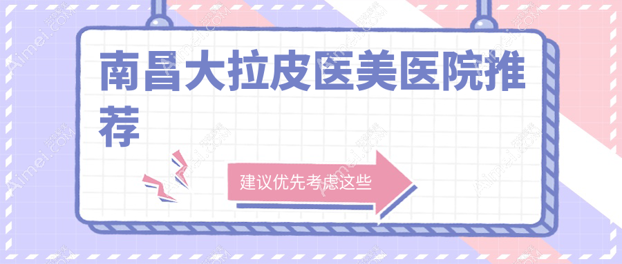 南昌大拉皮除皱价格揭晓？这10家医美机构报价来了！含爱美&卡思贝缇等