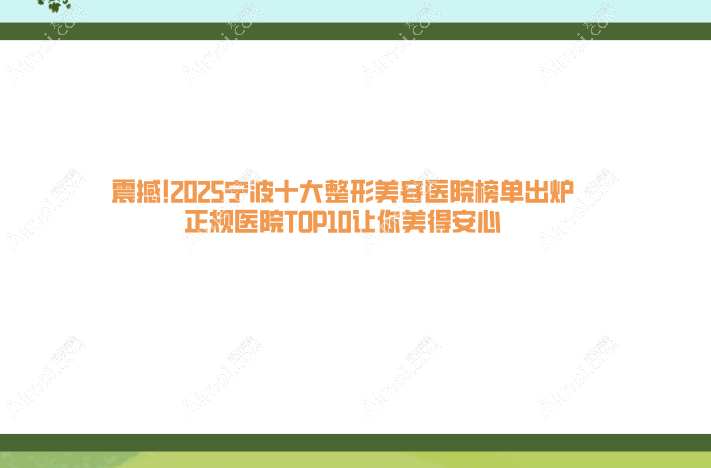 震撼!2025宁波十大整形美容医院榜单出炉,正规医院top10让你美得安心!