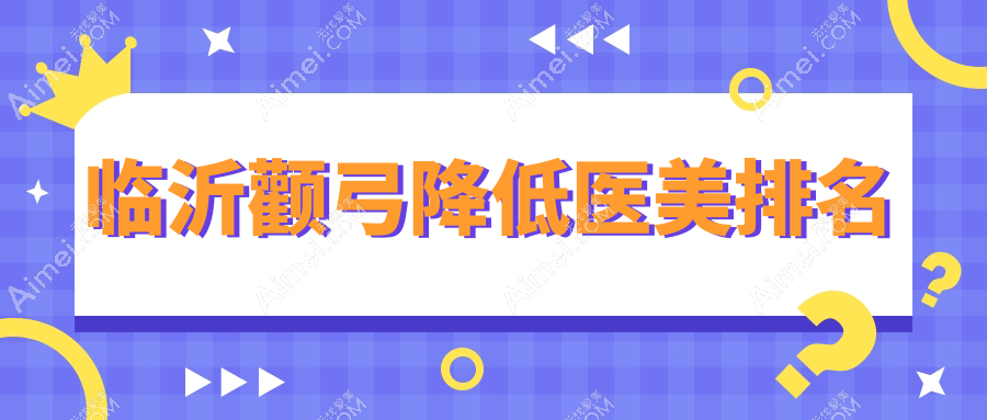 山东临沂做颧弓降低优选哪家？兰山爱美、肤小娅整形与艾悦容美容医院对比