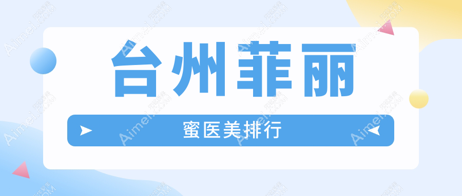 台州做菲丽蜜效果前五强医美机构揭晓，速查价格表及医院详细地址