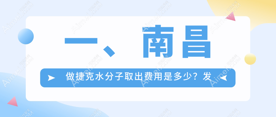 南昌捷克水分子取出费用详解，附价格表及XX医美机构地址