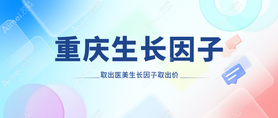 重庆生长因子取出医美生长因子取出价目单