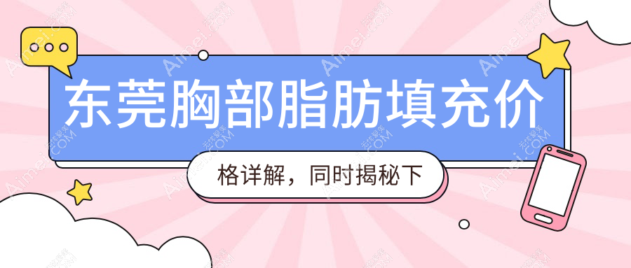 东莞胸部脂肪填充价格详解，同时揭秘下巴脂肪填充值10000元起标准