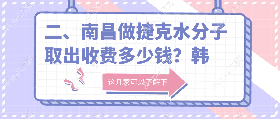 二、南昌做捷克水分子取出收费多少钱？韩美33159|东方薇琳24799|美盼26180