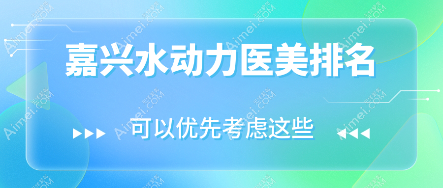 嘉兴水动力医美医院好评排名榜单公布，体验价仅需12000元起！