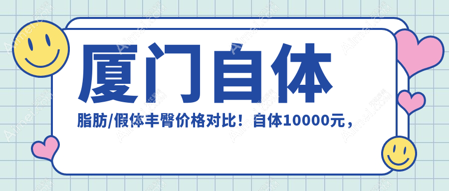 厦门自体脂肪/假体丰臀价格对比！自体10000元，假体与玻尿酸仅8K起