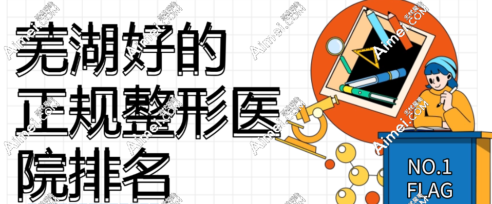 2025芜湖好的正规整形医院排名top6,芜湖名姝,瑞丽等出名整形美容机构入榜