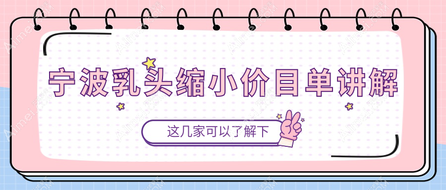 浙江宁波乳头缩小价格揭晓？十大医美机构报价对比，鄞悦纤姿等任你选！