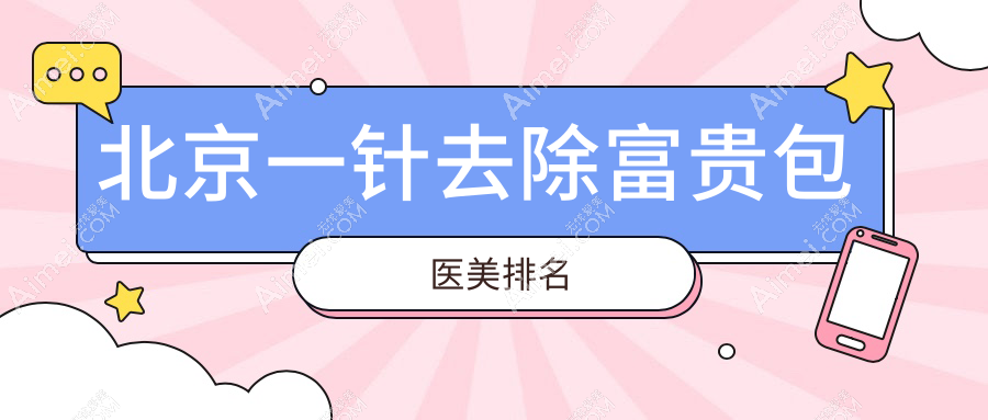 北京打一针去除富贵包十大知名医美机构推荐附价格表及医院地址