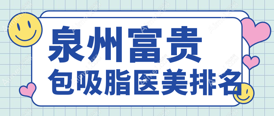 泉州富贵包吸脂专业盘点，西华整形美容医院领衔前10强推荐
