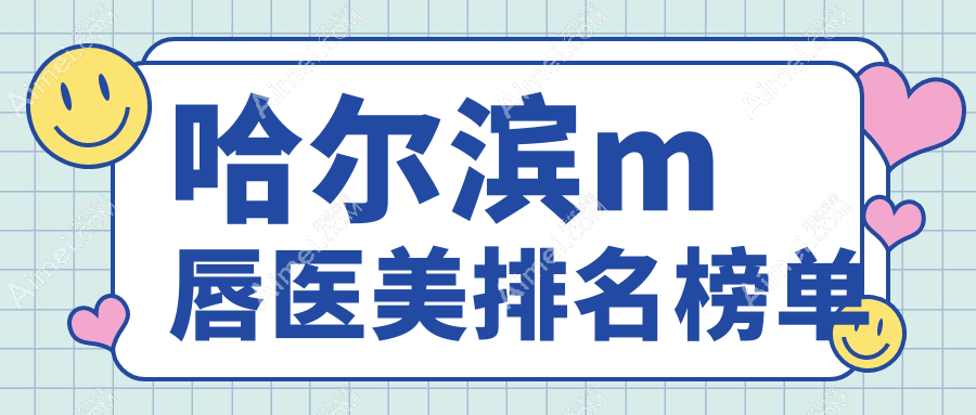 哈尔滨M唇整形精选十大医美机构：熙娅、蜜柚领衔，超龙紫熹名大双燕宋明亮等名医汇聚