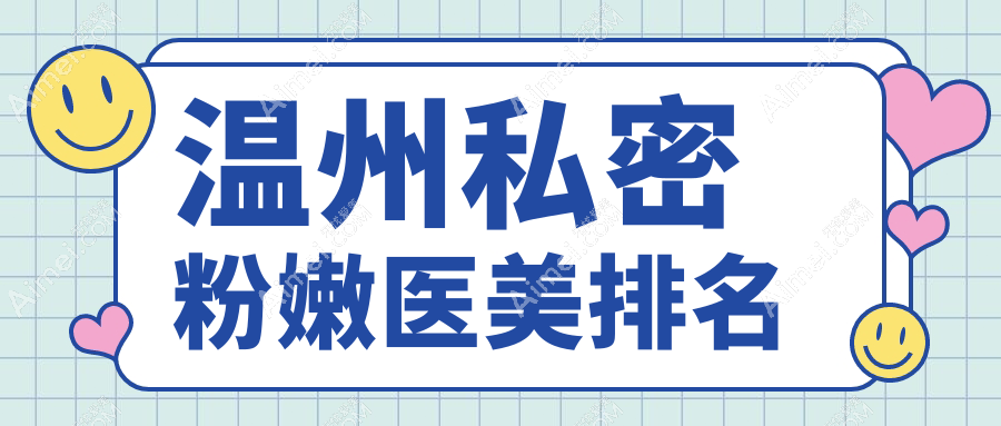 温州做私密粉嫩医美推荐医院比对 哪家技术好附价格表详解