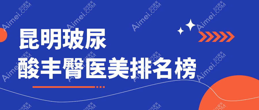 昆明市玻尿酸丰臀医美推荐：汝智、艺星与梦想医疗美容医院哪家强