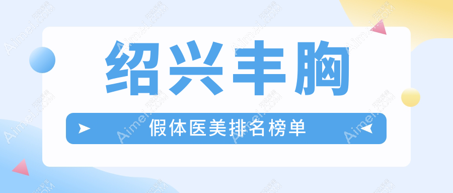 绍兴丰胸假体整形前五强医美机构揭晓 价格12000元起值得信赖