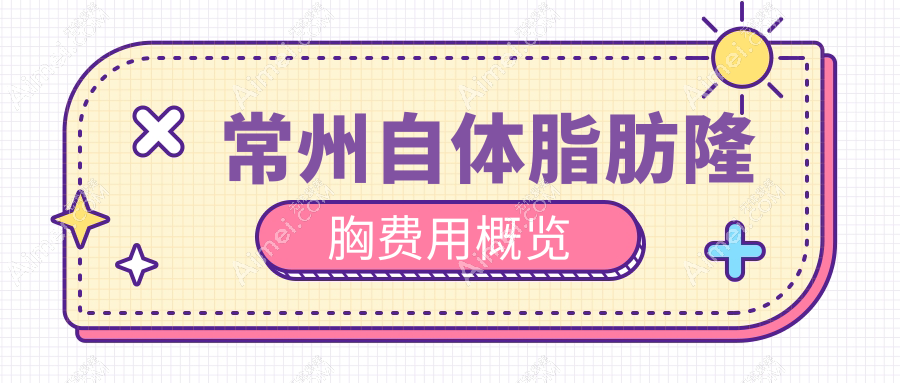 常州自体脂肪隆胸价格揭秘：十家医美门诊部收费标准对比，博美瑞致美&广化等