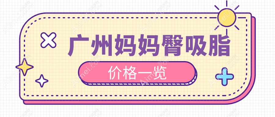 广州妈妈臀吸脂费用全解析，附价格表及推荐医院详细地址