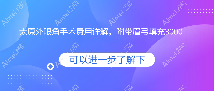 太原外眼角手术费用详解，附带眉弓填充3000元、包眼角修复仅需3500及切眉心动价仅售三千