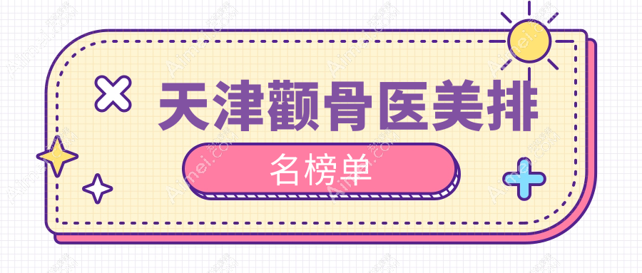 天津颧骨整形推荐：时光整形美容领衔，含坤如玛丽、医方嘉明等前10强医美机构
