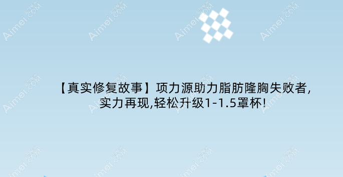 【真实修复故事】项力源助力脂肪隆胸失败者,实力再现,轻松升级1-1.5罩杯!